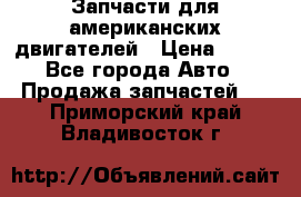 Запчасти для американских двигателей › Цена ­ 999 - Все города Авто » Продажа запчастей   . Приморский край,Владивосток г.